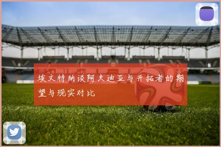 埃文特纳谈阿夫迪亚与开拓者的期望与现实对比