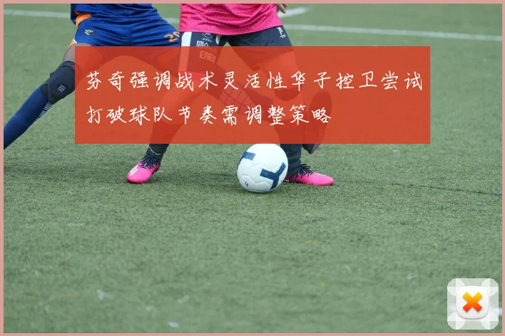 芬奇强调战术灵活性华子控卫尝试打破球队节奏需调整策略