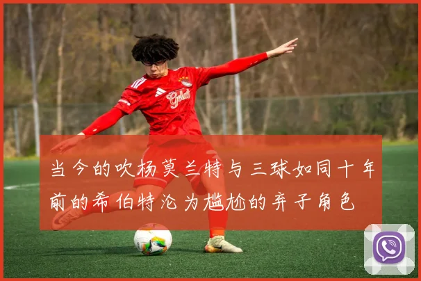 当今的吹杨莫兰特与三球如同十年前的希伯特沦为尴尬的弃子角色