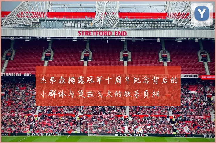 杰弗森揭露冠军十周年纪念背后的小群体与莫兹戈夫的联系真相