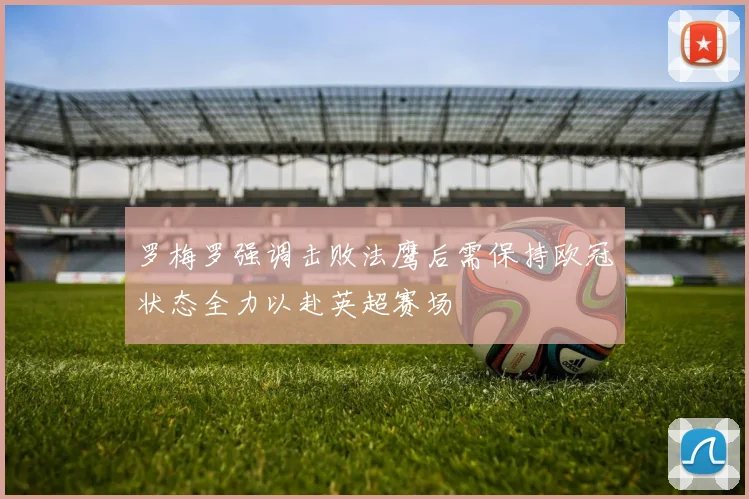 罗梅罗强调击败法鹰后需保持欧冠状态全力以赴英超赛场