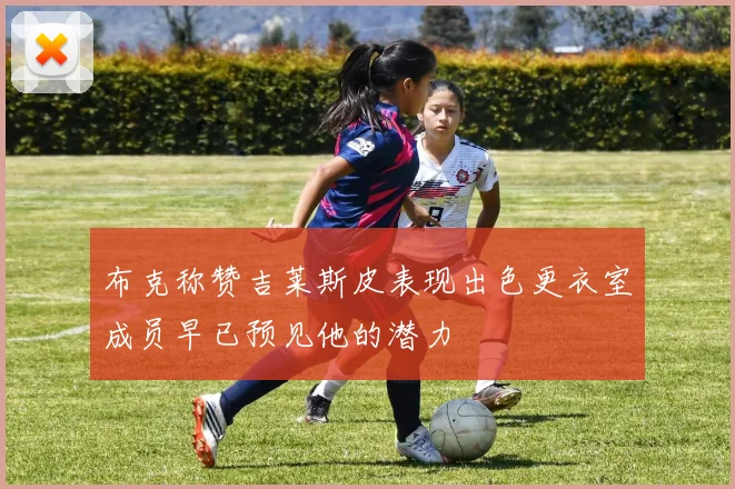 布克称赞吉莱斯皮表现出色更衣室成员早已预见他的潜力