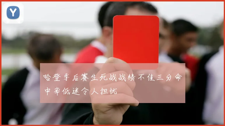 哈登季后赛生死战战绩不佳三分命中率低迷令人担忧